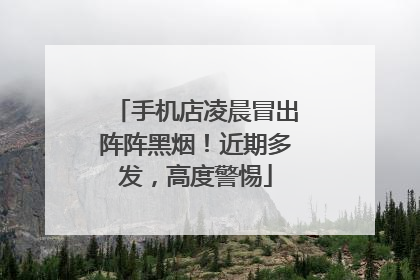 手机店凌晨冒出阵阵黑烟！近期多发，高度警惕