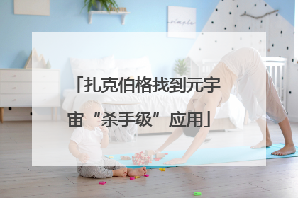 扎克伯格找到元宇宙“杀手级”应用