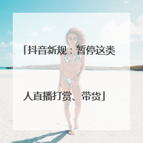 抖音新规：暂停这类人直播打赏、带货