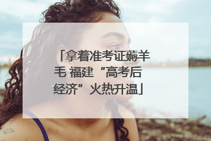 拿着准考证薅羊毛 福建“高考后经济”火热升温