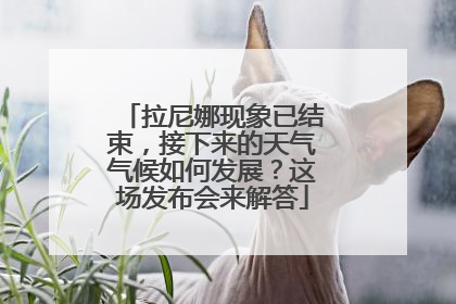 拉尼娜现象已结束，接下来的天气气候如何发展？这场发布会来解答