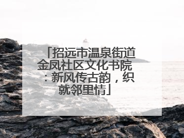 招远市温泉街道金凤社区文化书院：新风传古韵，织就邻里情