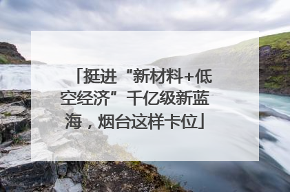 挺进“新材料+低空经济”千亿级新蓝海，烟台这样卡位