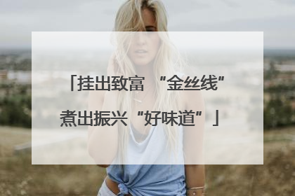 挂出致富 “金丝线” 煮出振兴“好味道”