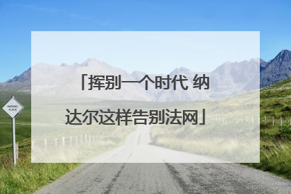 挥别一个时代 纳达尔这样告别法网