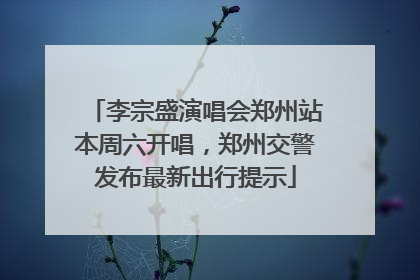 李宗盛演唱会郑州站本周六开唱，郑州交警发布最新出行提示