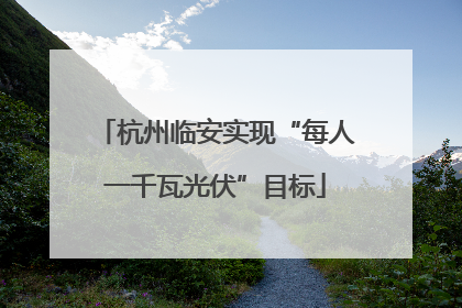 杭州临安实现“每人一千瓦光伏”目标