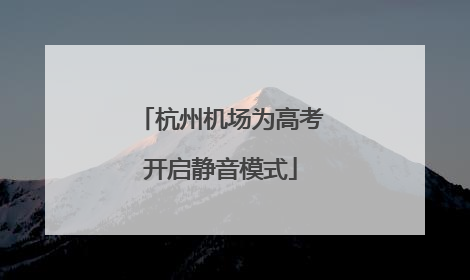 杭州机场为高考开启静音模式
