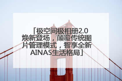 极空间极相册2.0焕新登场，颠覆传统图片管理模式，智享全新AINAS生活格局