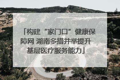 构建“家门口”健康保障网 湖南多措并举提升基层医疗服务能力