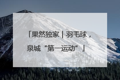 果然独家｜羽毛球，泉城“第一运动”