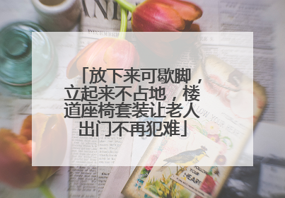 放下来可歇脚，立起来不占地，楼道座椅套装让老人出门不再犯难
