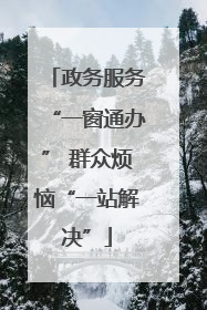 政务服务“一窗通办” 群众烦恼“一站解决”