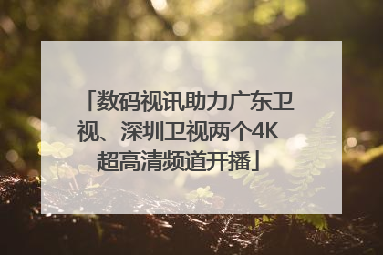 数码视讯助力广东卫视、深圳卫视两个4K超高清频道开播