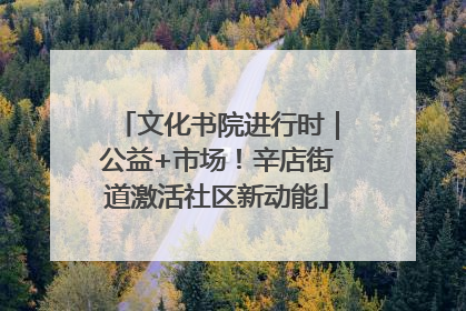 文化书院进行时｜公益+市场！辛店街道激活社区新动能