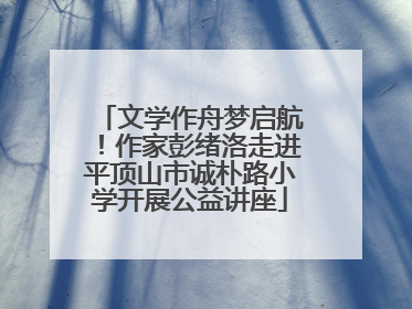 文学作舟梦启航！作家彭绪洛走进平顶山市诚朴路小学开展公益讲座