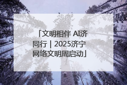 文明相伴 AI济同行｜2025济宁网络文明周启动