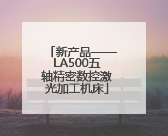 新产品——LA500五轴精密数控激光加工机床