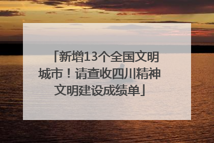 新增13个全国文明城市！请查收四川精神文明建设成绩单