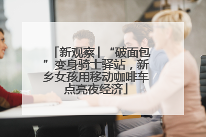 新观察│“破面包”变身骑士驿站，新乡女孩用移动咖啡车点亮夜经济