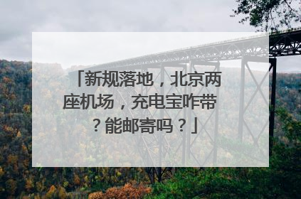 新规落地，北京两座机场，充电宝咋带？能邮寄吗？