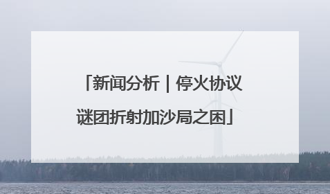 新闻分析｜停火协议谜团折射加沙局之困