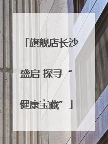 旗舰店长沙盛启 探寻“健康宝藏”