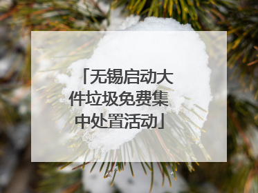 无锡启动大件垃圾免费集中处置活动