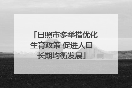 日照市多举措优化生育政策 促进人口长期均衡发展
