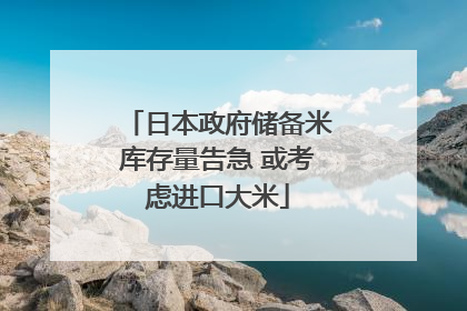 日本政府储备米库存量告急 或考虑进口大米