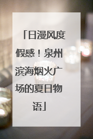 日漫风度假感！泉州滨海烟火广场的夏日物语