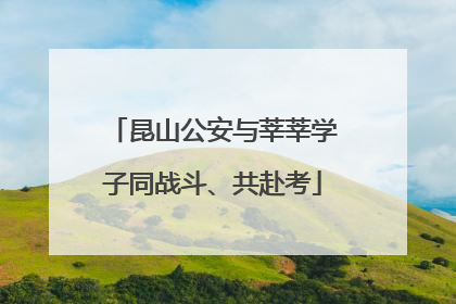 昆山公安与莘莘学子同战斗、共赴考