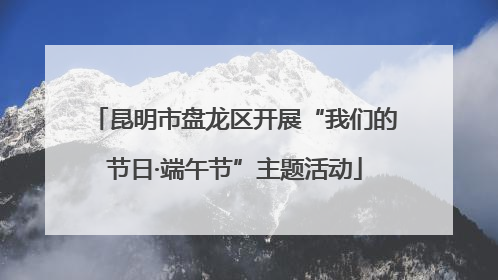 昆明市盘龙区开展“我们的节日·端午节”主题活动