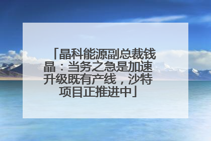 晶科能源副总裁钱晶：当务之急是加速升级既有产线，沙特项目正推进中