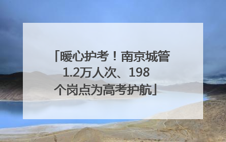暖心护考！南京城管1.2万人次、198个岗点为高考护航