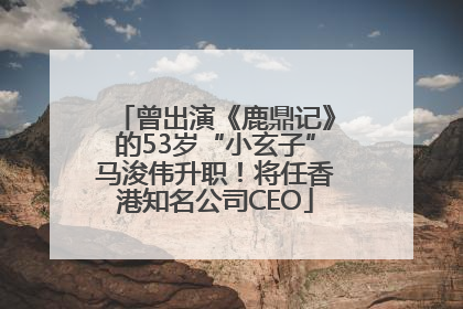 曾出演《鹿鼎记》的53岁“小玄子”马浚伟升职！将任香港知名公司CEO