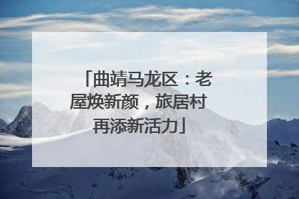 曲靖马龙区：老屋焕新颜，旅居村再添新活力