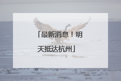最新消息！明天抵达杭州