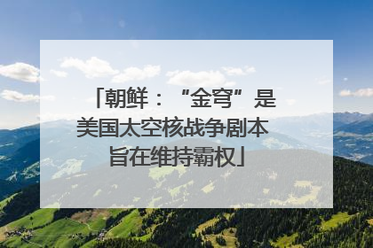 朝鲜：“金穹”是美国太空核战争剧本 旨在维持霸权