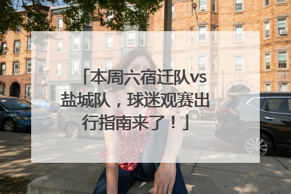 本周六宿迁队vs盐城队，球迷观赛出行指南来了！