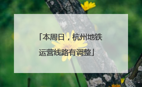本周日，杭州地铁运营线路有调整
