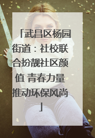 武昌区杨园街道：社校联合扮靓社区颜值 青春力量推动环保风尚