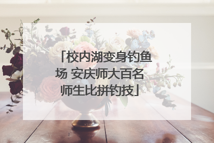 校内湖变身钓鱼场 安庆师大百名师生比拼钓技