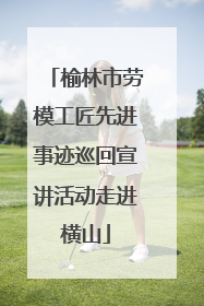 榆林市劳模工匠先进事迹巡回宣讲活动走进横山