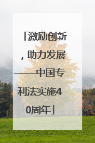 激励创新，助力发展——中国专利法实施40周年