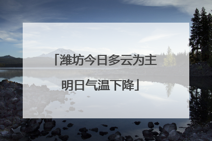 潍坊今日多云为主 明日气温下降
