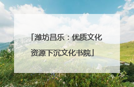 潍坊昌乐：优质文化资源下沉文化书院