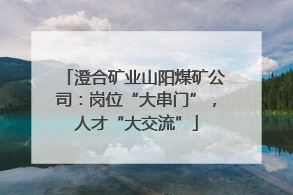 澄合矿业山阳煤矿公司：岗位“大串门”，人才“大交流”