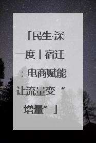 民生·深一度丨宿迁：电商赋能让流量变“增量”