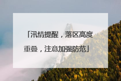 汛情提醒，落区高度重叠，注意加强防范
